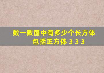 数一数图中有多少个长方体 包括正方体 3 3 3